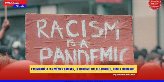 L-Humanite-a-les-memes-racines-le-racisme-tue-l-humanite-by-Meriem-Belazouz-For-Meriem-News