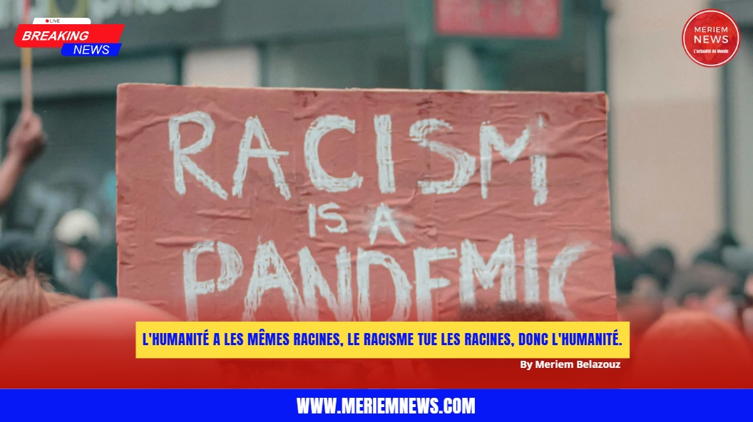 L-Humanite-a-les-memes-racines-le-racisme-tue-l-humanite-by-Meriem-Belazouz-For-Meriem-News